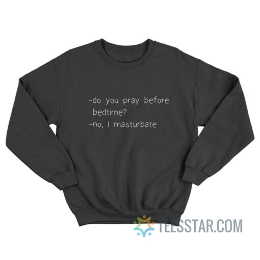 Do You Pray Before Bedtime No I Masturbate Sweatshirt