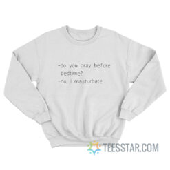 Do You Pray Before Bedtime No I Masturbate Sweatshirt