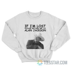 If I’m Lost Please Return me to Alan Jackson Sweatshirt