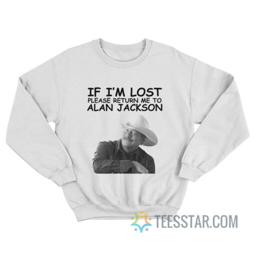 If I’m Lost Please Return me to Alan Jackson Sweatshirt