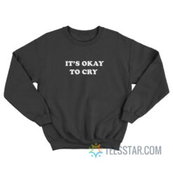 It's Okay To Cry Sweatshirt