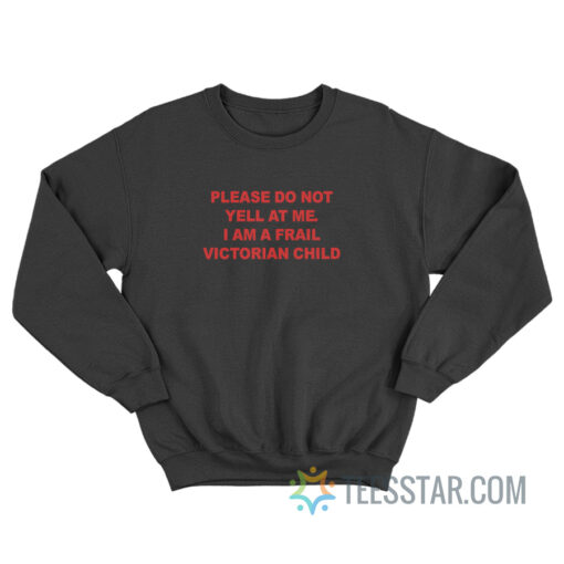 Please Do Not Yell At Me I Am A Frail Victorian Child Sweatshirt