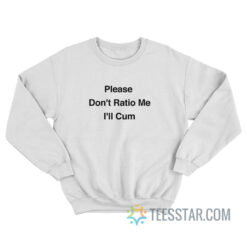 Please Don't Ratio Me I'll Cum Sweatshirt