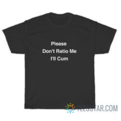 Please Don't Ratio Me I'll Cum T-Shirt