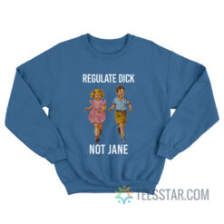 Regulate Dick Not Jane Sweatshirt