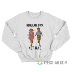 Regulate Dick Not Jane Sweatshirt