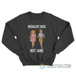 Regulate Dick Not Jane Sweatshirt