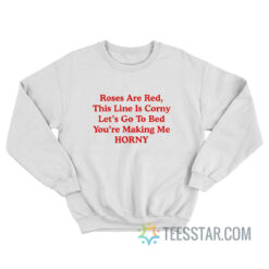 Roses Are Red This Line Is Corny Let's Go To Bed You're Making Me Horny Sweatshirt