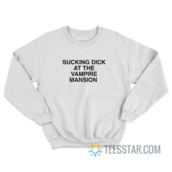 Sucking Dick At The Vampire Mansion Sweatshirt