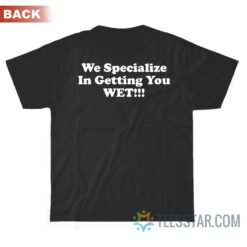 We Specialize In Getting You Wet T-Shirt