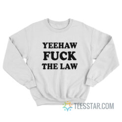 Yeehaw Fuck The Law Sweatshirt