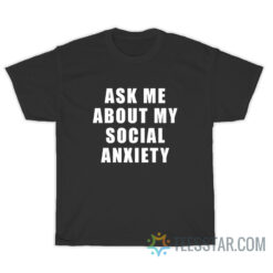 Ask Me About My Social Anxiety T-Shirt