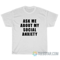 Ask Me About My Social Anxiety T-Shirt