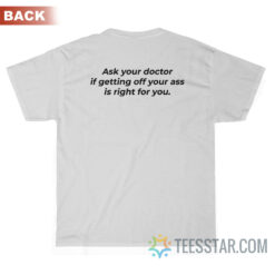 Ask Your Doctor If Getting Off Your Ass Is Right For You T-Shirt