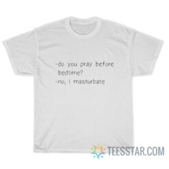 Do You Pray Before Bedtime No I Masturbate T-Shirt