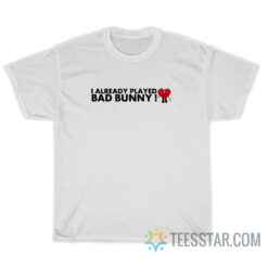 I Already Played Bad Bunny T-Shirt