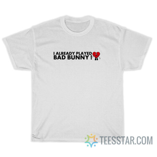 I Already Played Bad Bunny T-Shirt