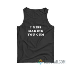 I Miss Making You Cum Tank Top