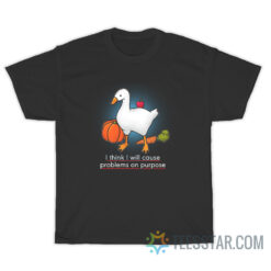 Goose I Think I Will Cause Problems On Purpose T-Shirt