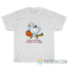 Goose I Think I Will Cause Problems On Purpose T-Shirt