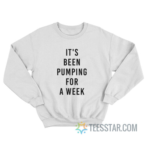 It's Been Pumping For A Week Sweatshirt