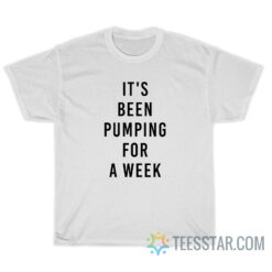 It's Been Pumping For A Week T-Shirt