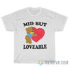 Mid But Loveable T-Shirt