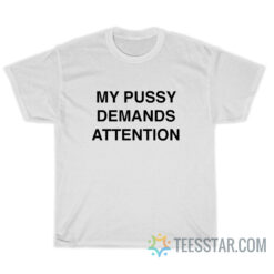 My Pussy Demands Attention T-Shirt