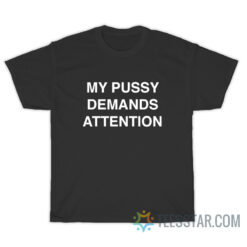 My Pussy Demands Attention T-Shirt