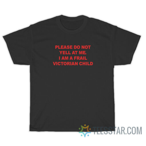 Please Do Not Yell At Me I Am A Frail Victorian Child T-Shirt