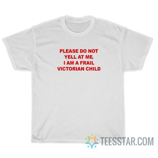 Please Do Not Yell At Me I Am A Frail Victorian Child T-Shirt