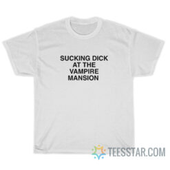 Sucking Dick At The Vampire Mansion T-Shirt