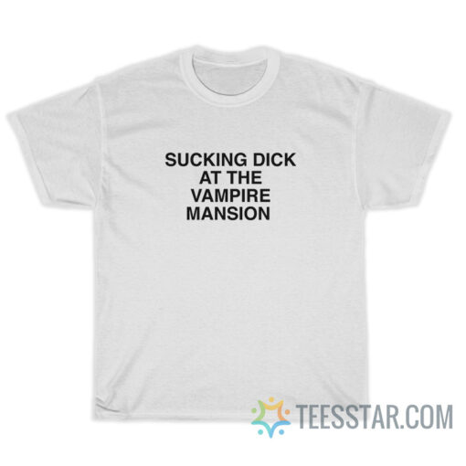 Sucking Dick At The Vampire Mansion T-Shirt