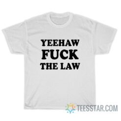 Yeehaw Fuck The Law T-Shirt