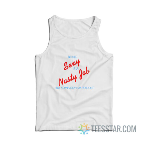 Being Sexy Is A Nasty Job Somebody Has To Do It Tank Top