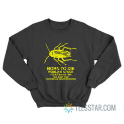 Born To Die World Is A Fuck Dead Cockroach Sweatshirt