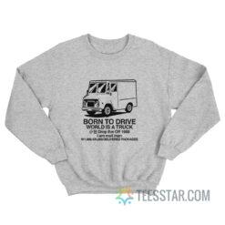 Born To Drive World Is A Truck Sweatshirt