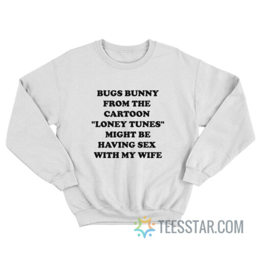 Bugs Bunny From The Cartoon Loney Tunes Might Be Having Sex With My Wife Sweatshirt