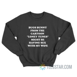 Bugs Bunny From The Cartoon Loney Tunes Might Be Having Sex With My Wife Sweatshirt