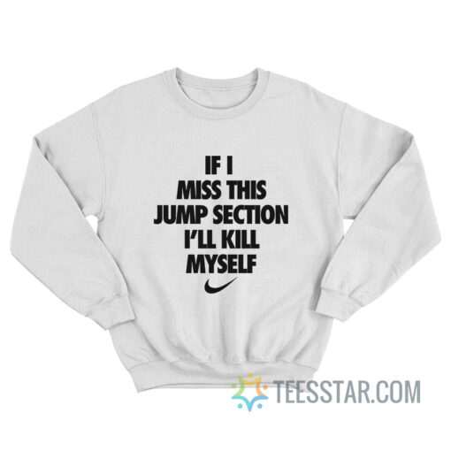 If I Miss This Jump Section I’ll Kill Myself Sweatshirt