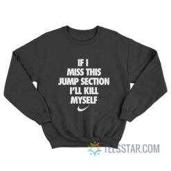 If I Miss This Jump Section I’ll Kill Myself Sweatshirt