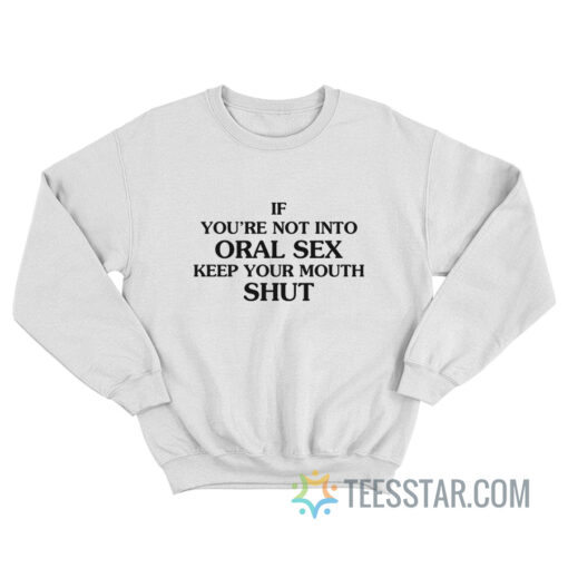 If You’re Not Into Oral Sex Keep Your Mouth Shut Sweatshirt