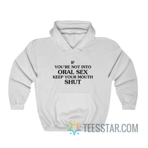 If You’re Not Into Oral Sex Keep Your Mouth Shut Hoodie