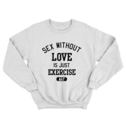 Sex Without Love Is Just Exercise Sweatshirt