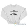 The Internet Is Full Go Away Sweatshirt