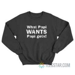 What Papi Wants Papi Gets Sweatshirt