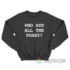 Who Ate All The Pussy Sweatshirt