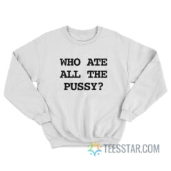 Who Ate All The Pussy Sweatshirt