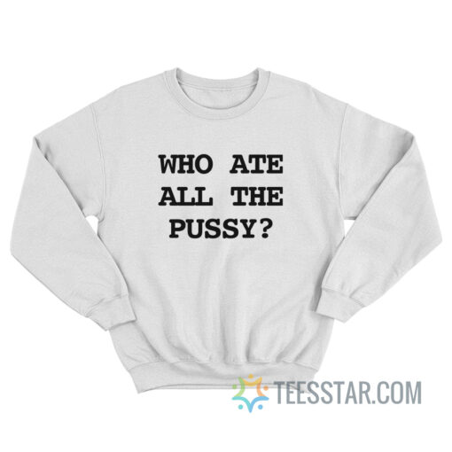 Who Ate All The Pussy Sweatshirt