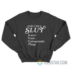 Yeah I Am A Slut Sweet Little Unforgettable Thing Sweatshirt